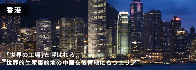 香港 「世界の工場」と呼ばれる、世界的生産集約地の中国を後背地にもつエリア